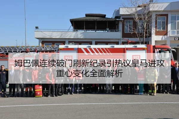 姆巴佩连续破门刷新纪录引热议皇马进攻重心变化全面解析